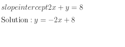 The slope intercept of 2x+y=8 is y=-2x+8